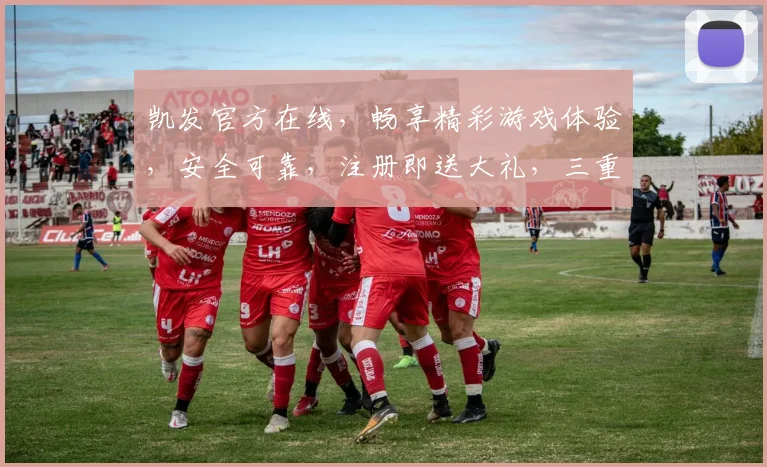 凯发官方在线，畅享精彩游戏体验，安全可靠，注册即送大礼，三重惊喜，不容错过