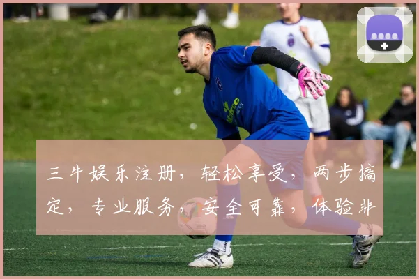 三牛娱乐注册，轻松享受，两步搞定，专业服务，安全可靠，体验非凡逗逗乐