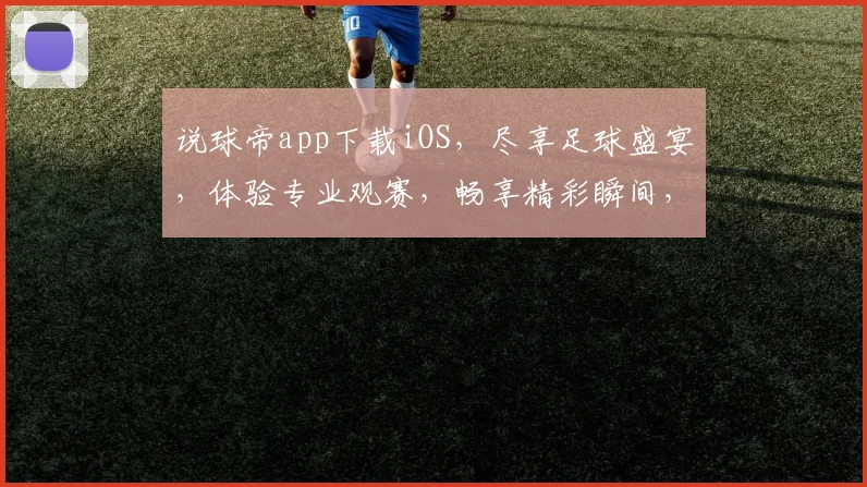 说球帝app下载iOS，尽享足球盛宴，体验专业观赛，畅享精彩瞬间，必备神器