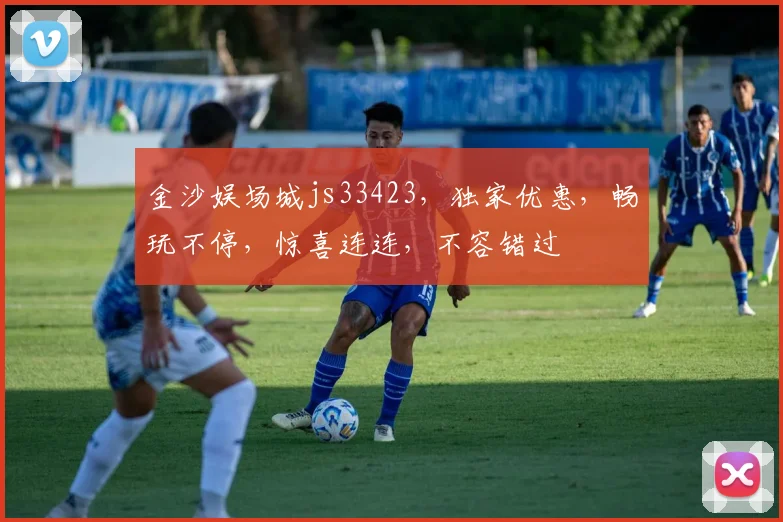 金沙娱场城js33423，独家优惠，畅玩不停，惊喜连连，不容错过