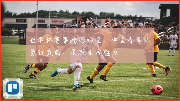 世界杯赛事精彩纷呈，中国香港队勇往直前，展现东方魅力