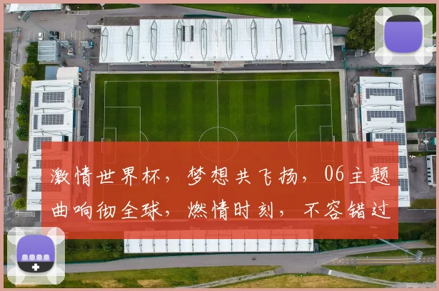 激情世界杯，梦想共飞扬，06主题曲响彻全球，燃情时刻，不容错过，共赏盛宴