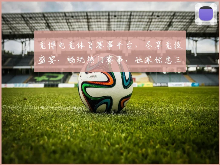 竞博电竞体育赛事平台，尽享竞技盛宴，畅玩热门赛事，独家优惠三重礼，精彩不断，不容错过，