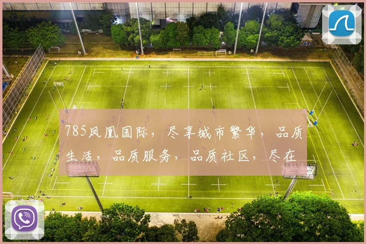 785凤凰国际，尽享城市繁华，品质生活，品质服务，品质社区，尽在这里