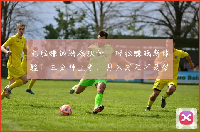 电脑赚钱游戏软件，轻松赚钱新体验，三分钟上手，月入万元不是梦，不容错过