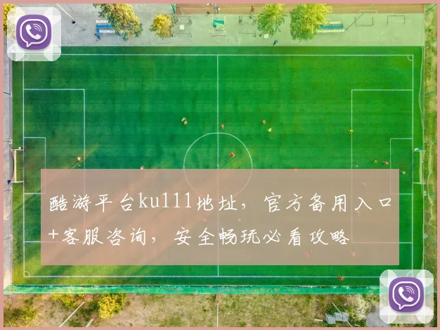 酷游平台ku111地址，官方备用入口+客服咨询，安全畅玩必看攻略